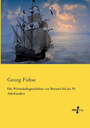 Die Wirtschaftsgeschichte von Bremen bis ins 19. Jahrhundert de Georg Fuhse