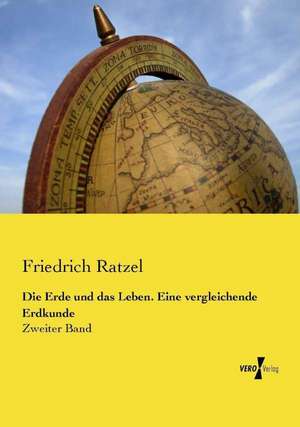 Die Erde und das Leben. Eine vergleichende Erdkunde de Friedrich Ratzel