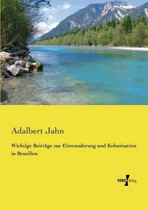 Wichtige Beiträge zur Einwanderung und Kolonisation in Brasilien de Adalbert Jahn