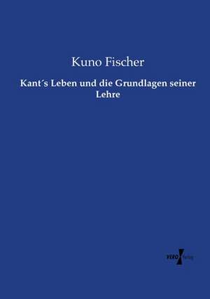 Kant´s Leben und die Grundlagen seiner Lehre de Kuno Fischer