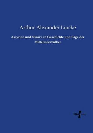 Assyrien und Ninive in Geschichte und Sage der Mittelmeervölker de Arthur Alexander Lincke