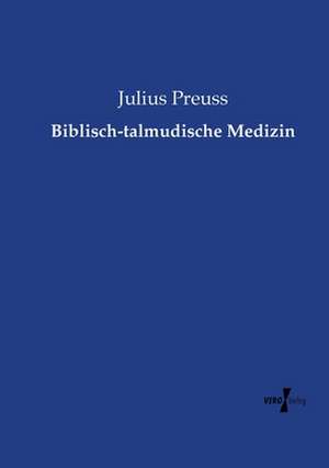 Biblisch-talmudische Medizin de Julius Preuss