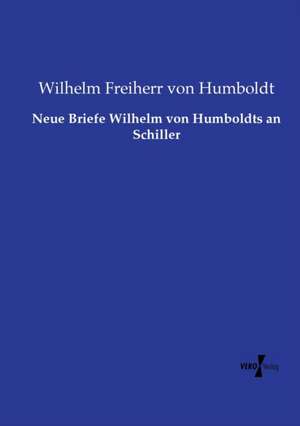 Neue Briefe Wilhelm von Humboldts an Schiller de Wilhelm Freiherr Von Humboldt