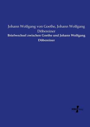 Briefwechsel zwischen Goethe und Johann Wolfgang Döbereiner de Johann Wolfgang von Goethe