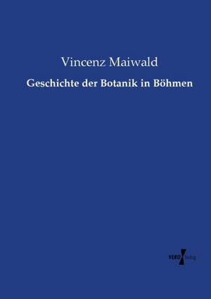 Geschichte der Botanik in Böhmen de Vincenz Maiwald