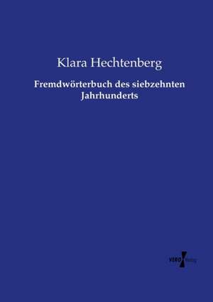 Fremdwörterbuch des siebzehnten Jahrhunderts de Klara Hechtenberg