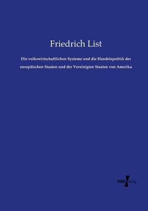 Die volkswirtschaftlichen Systeme und die Handelspolitik der europäischen Staaten und der Vereinigten Staaten von Amerika de Friedrich List