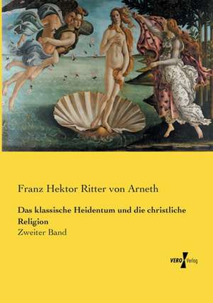 Das klassische Heidentum und die christliche Religion de Franz Hektor Ritter Von Arneth