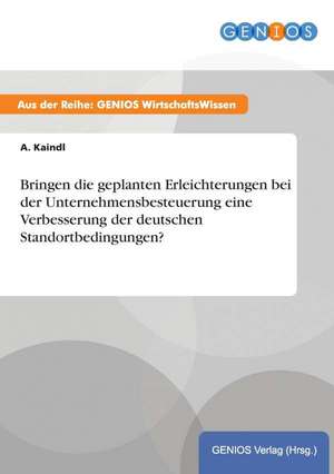 Bringen die geplanten Erleichterungen bei der Unternehmensbesteuerung eine Verbesserung der deutschen Standortbedingungen? de A. Kaindl