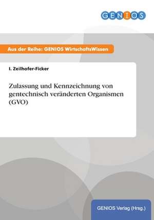 Zulassung und Kennzeichnung von gentechnisch veränderten Organismen (GVO) de I. Zeilhofer-Ficker