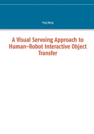 A Visual Servoing Approach to Human-Robot Interactive Object Transfer de Ying Wang