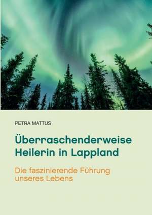 Überraschenderweise Heilerin in Lappland de Petra Mattus