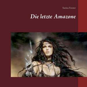 Die letzte Amazone de Sarina Forster