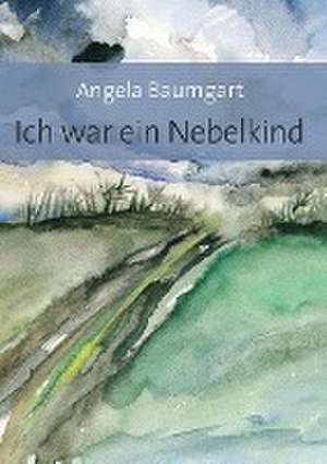 Ich war ein Nebelkind de Angela Baumgart