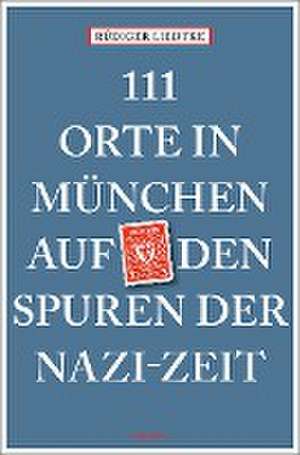 111 Orte in München auf den Spuren der Nazi-Zeit de Rüdiger Liedtke