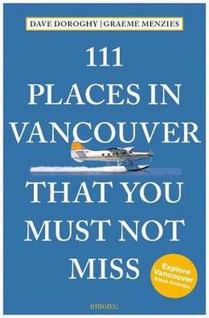 111 PLACES IN VANCOUVER THAT YOU MUST de David Doroghy