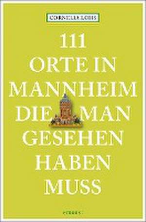 111 Orte in Mannheim, die man gesehen haben muss de Cornelia Lohs