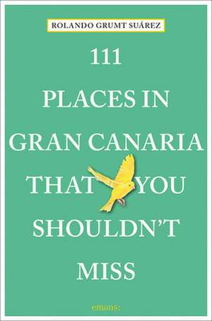 111 PLACES IN GRAN CANARIA THAT YOU S de Rolando N. Grumt Suarez