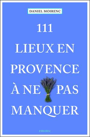 111 lieux en Provence à ne pas manquer de Daniel Moirenc