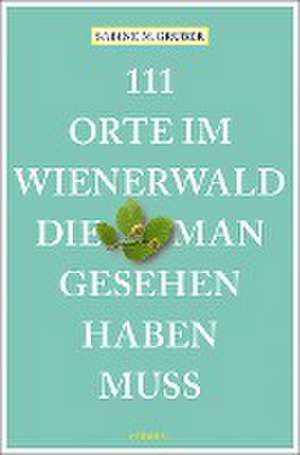 111 Orte im Wienerwald, die man gesehen haben muss de Sabine M. Gruber