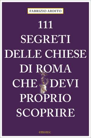 111 segreti delle chiese di Roma che devi proprio scoprire de Fabrizio Ardito