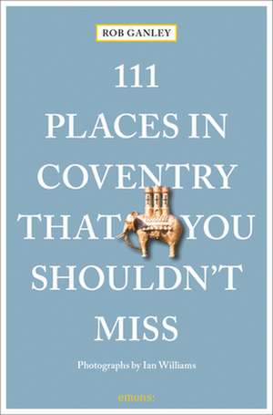 111 Places in Coventry That You Shouldn't Miss de Rob Ganley