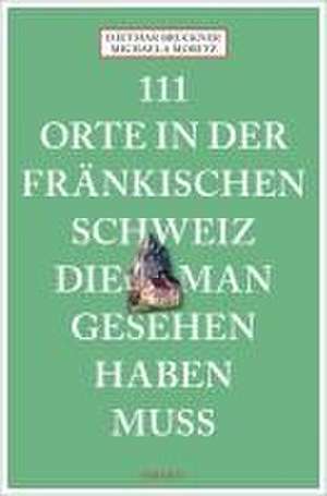 111 Orte in der Fränkischen Schweiz, die man gesehen haben muss de Dietmar Bruckner