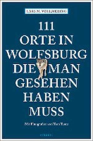 111 Orte in Wolfsburg, die man gesehen haben muss de Lars M. Vollmering