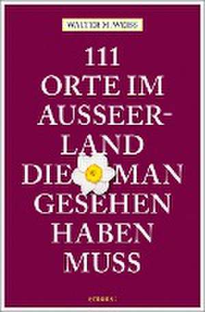 111 Orte im Ausseerland, die man gesehen haben muss de Walter M. Weiss