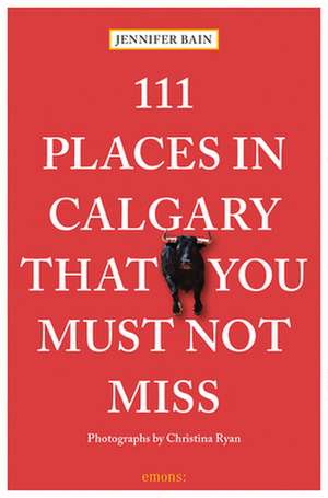 111 Places in Calgary That You Must Not Miss de Jennifer Bain