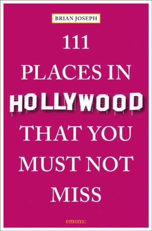 Joseph, B: 111 Places in Hollywood That You Must Not Miss de Brian Joseph