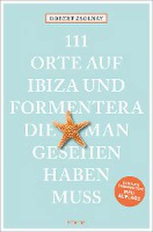 111 Orte auf Ibiza und Formentera, die man gesehen haben muss de Robert Zsolnay