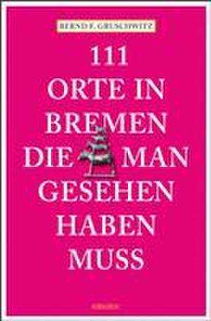 111 Orte in Bremen, die man gesehen haben muss de Bernd F. Gruschwitz