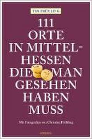 111 Orte in Mittelhessen, die man gesehen haben muss de Tim Frühling