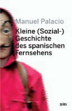 Kleine (Sozial-) Geschichte des spanischen Fernsehens de Manuel Palacio