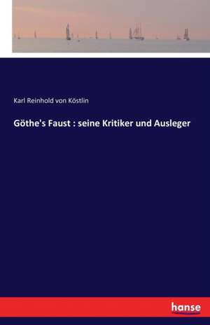 Göthe's Faust : seine Kritiker und Ausleger de Karl Reinhold von Köstlin