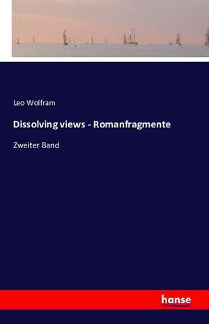 Dissolving views - Romanfragmente de Leo Wolfram