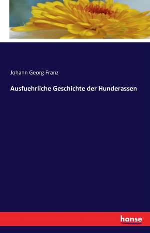 Ausführliche Geschichte der Hunderassen de Johann Georg Franz