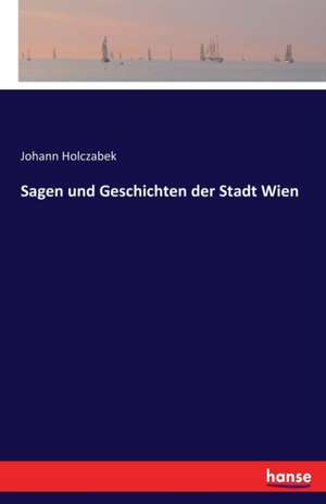 Sagen und Geschichten der Stadt Wien de Johann Holczabek