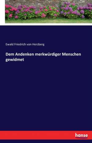 Dem Andenken merkwürdiger Menschen gewidmet de Ewald Friedrich von Herzberg