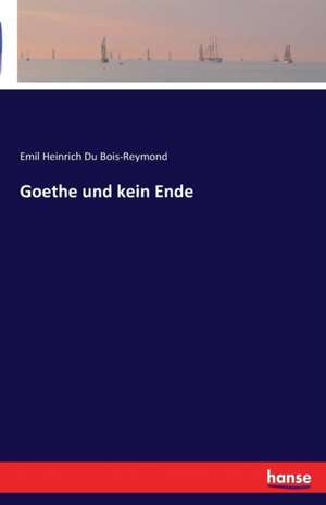 Goethe und kein Ende de Emil Heinrich Du Bois-Reymond