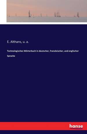 Technologisches Wörterbuch in deutscher, französischer, und englischer Sprache de E. Althans