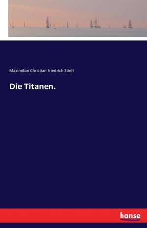 Die Titanen. de Maximilian Christian Friedrich Stiehl
