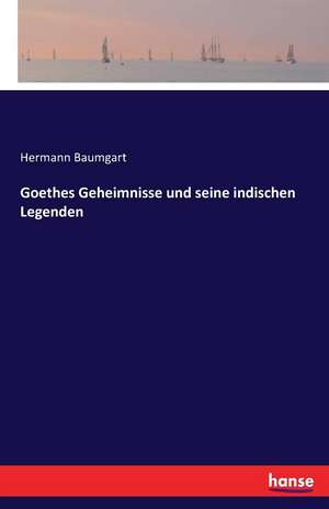 Goethes Geheimnisse und seine indischen Legenden de Hermann Baumgart