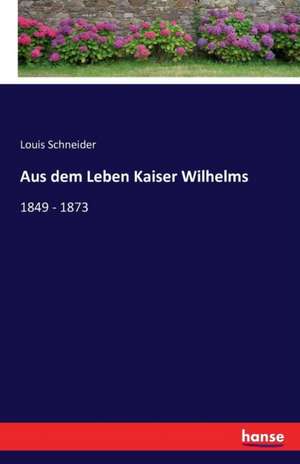 Aus dem Leben Kaiser Wilhelms de Louis Schneider