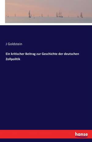 Ein kritischer Beitrag zur Geschichte der deutschen Zollpolitik de J. Goldstein