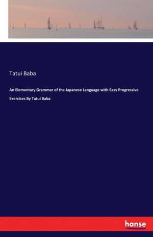 An Elementary Grammar of the Japanese Language with Easy Progressive Exercises By Tatui Baba de Tatui Baba