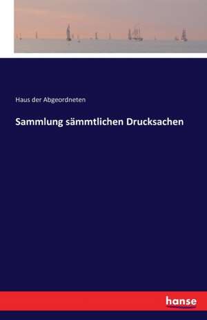 Sammlung sämmtlichen Drucksachen de Haus Der Abgeordneten