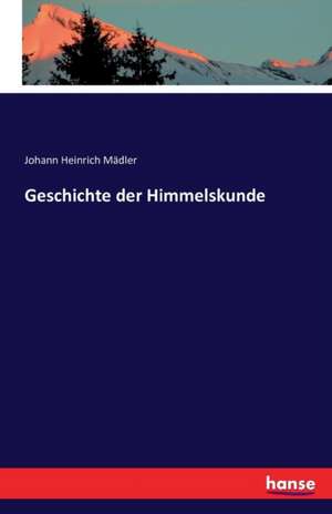 Geschichte der Himmelskunde de Johann Heinrich Mädler