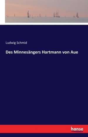 Des Minnesängers Hartmann von Aue de Ludwig Schmid